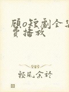 顾o短剧全集免费播放