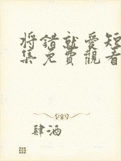 将错就爱短剧全集免费观看高清