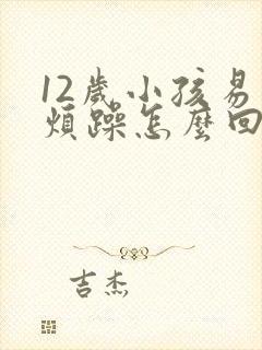 12岁小孩易怒烦躁怎么回事