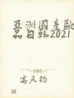亚洲国产欧美精品日韩2021封面
