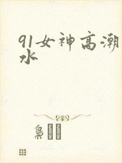 91女神高潮喷水