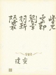 陆羽刘云峰小说最新章节免费阅读