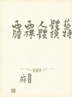 西西人体艺术大胆裸体模特