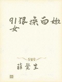 91狠操白嫩美女