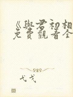 《与君初相识》免费观看全集