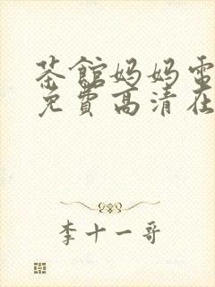 茶馆妈妈电视剧免费高清在线观看