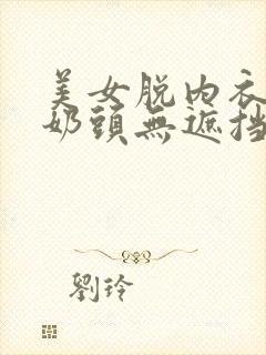 美女脱内衣露出奶头无遮挡