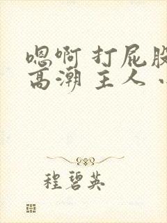 嗯啊 打屁股 高潮 主人 小说
