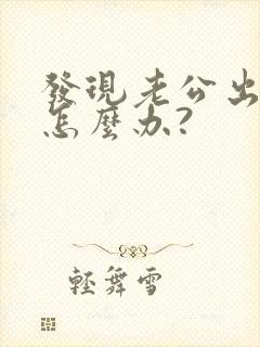 发现老公出轨后怎么办?