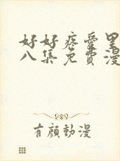 好好疼爱里面第八集免费漫画