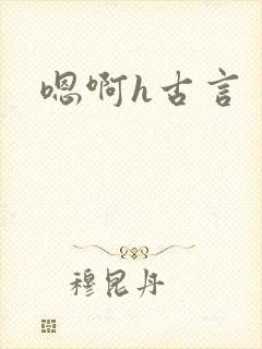 嗯啊h古言