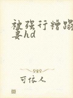 被强行糟蹋的人妻hd