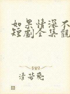 如果情深不可说短剧全集观看