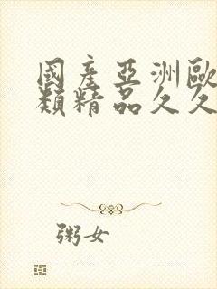 国产亚洲欧美另类精品久久