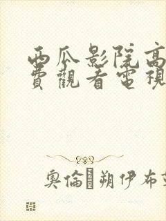 西瓜影院高清免费观看电视剧软件特