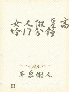 女人做爰高潮呻吟17分钟