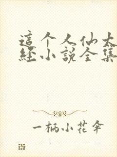 这个人仙太过正经小说全集完整版
