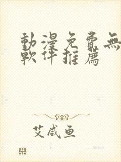 动漫免费无广告软件推荐