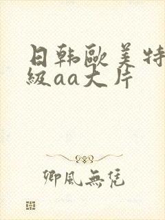 日韩欧美特黄一级aa大片