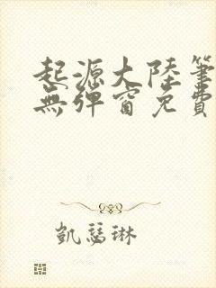 起源大陆笔趣阁无弹窗免费阅读封面