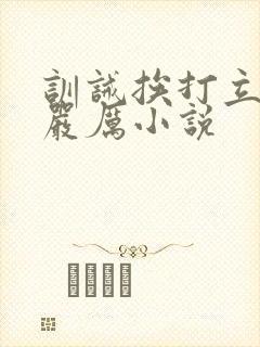 训诫挨打立规矩严厉小说