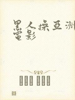 黑人操亚洲女人电影