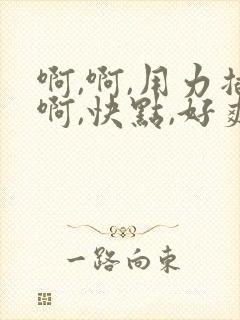 啊,啊,用力插啊,快点,好爽啊