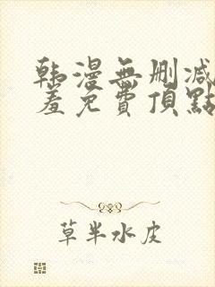 韩漫无删减无遮羞免费顶点漫画