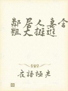 邻居人妻含泪让粗大挺进