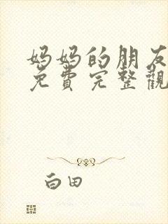 妈妈的朋友在线免费完整观看