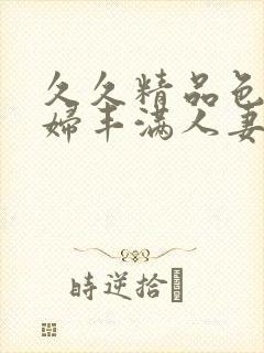 久久精品色妇熟妇丰满人妻3