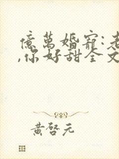 亿万婚宠:老婆,你好甜全文免费阅读