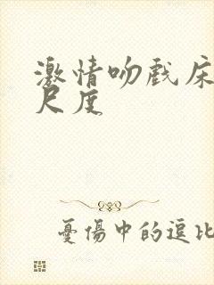 激情吻戏床戏大尺度