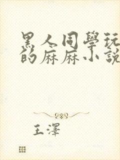 黑人同学玩弄我的麻麻小说