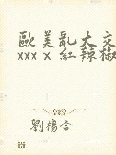 欧美乱大交做爰xxxⅹ红辣椒封面