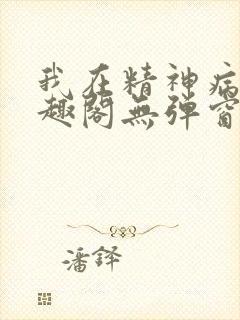我在精神病院笔趣阁无弹窗