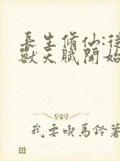 长生修仙:从妖兽天赋开始最新章节列封面