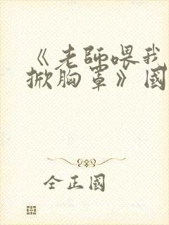 《老师喂我乳我掀胸罩》国产
