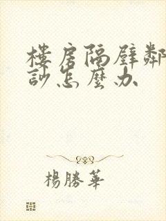 楼房隔壁邻居太吵怎么办