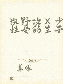 粗野攻×少爷双性受的生子文