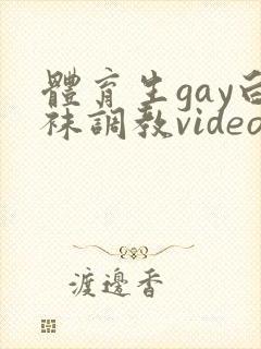 体育生gay白袜调教video网站