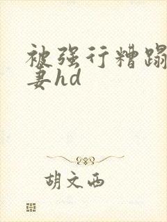 被强行糟蹋的人妻hd