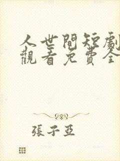 人世间短剧在线观看免费全集高清