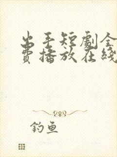 出手短剧全集免费播放在线观看高清