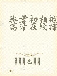 与君初相识免费高清在线播放