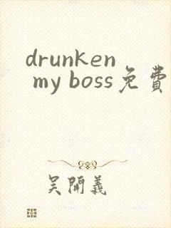 drunken my boss免费完整漫画