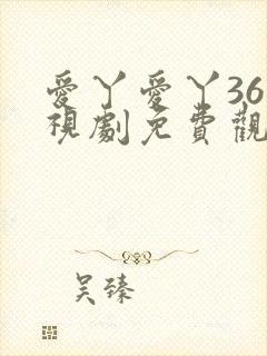爱丫爱丫36电视剧免费观看