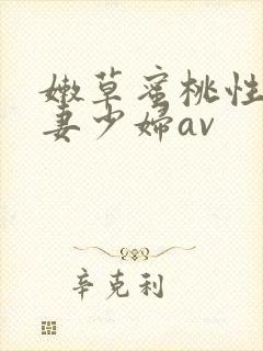 嫩草蜜桃性感人妻少妇av