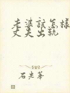 老婆该怎样挽回丈夫出轨