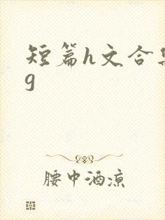 短篇h文合集bg